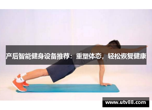 产后智能健身设备推荐：重塑体态，轻松恢复健康